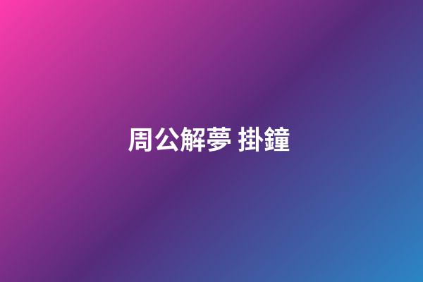 周公解夢 掛鐘 (做夢掛鐘表)-第1張-觀點-玄機派